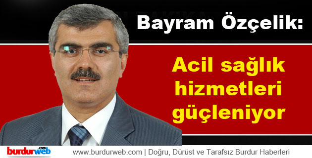 Özçelik: Acil sağlık hizmetleri güçleniyor