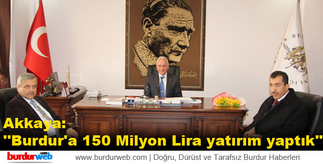 Akkaya:” Burdur’a 150 Milyon Lira yatırım yaptık”