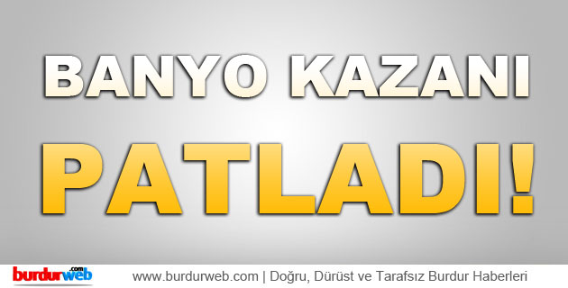 Banyo Kazanı Patladı : 1 Ağır Yaralı