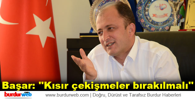 Başar: ”Kısır çekişmeler bırakılmalı”