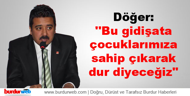 Döğer: ”Bu gidişata çocuklarımıza sahip çıkarak dur diyeceğiz”