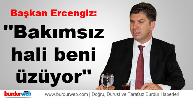 Başkan Ercengiz: ”Bakımsız hali beni üzüyor”