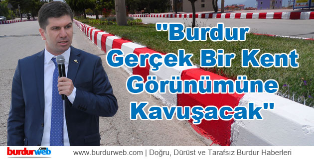 Ercengiz: ”Burdur Gerçek Bir Kent Görünümüne Kavuşacak”