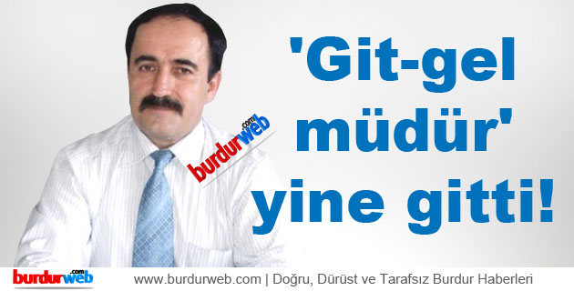 ‘Git-gel müdür’ yine gitti!