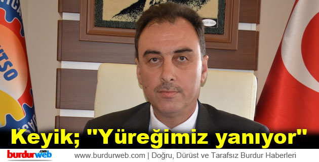 Keyik; ”Yüreğimiz yanıyor”
