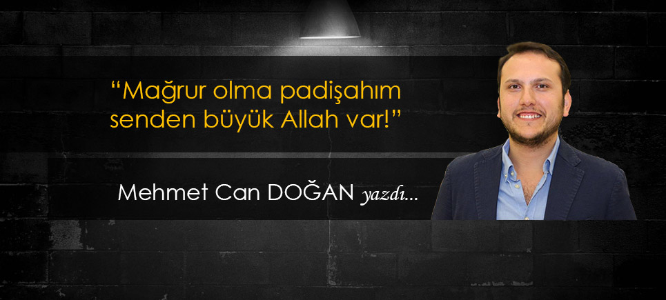 “Mağrur olma padişahım senden büyük Allah var!”