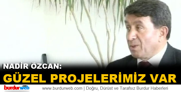 Nadir Özcan:”Güzel Projelerimiz Var”