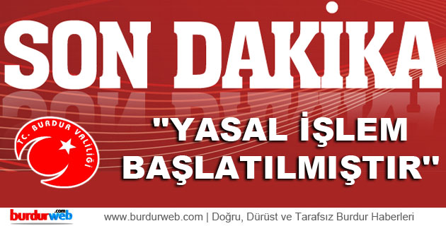 Burdur Valiliği: ”Yasal İşlem Başlatılmıştır”