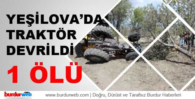 Yeşilova’da Traktör Devrildi : 1 Ölü