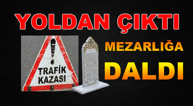 Yoldan Çıktı Mezarlığa Daldı